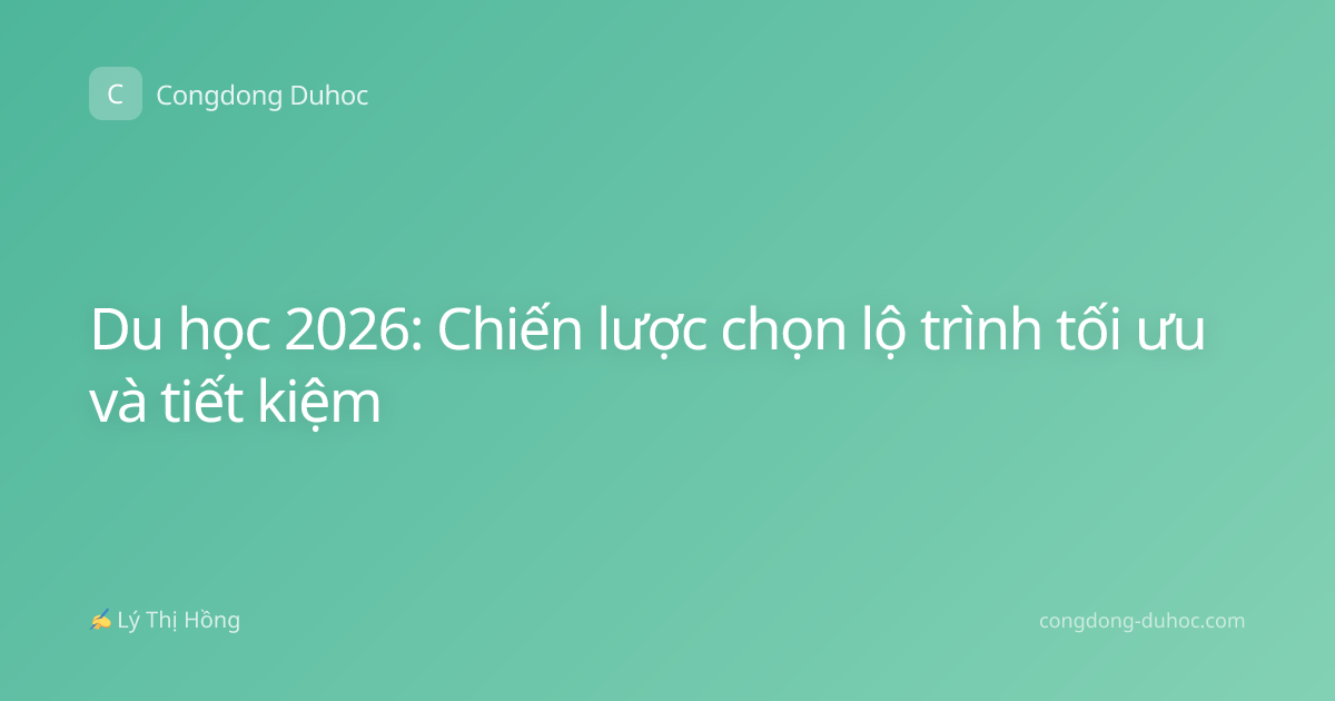 Du học 2026: Chiến lược chọn lộ trình tối ưu và tiết kiệm