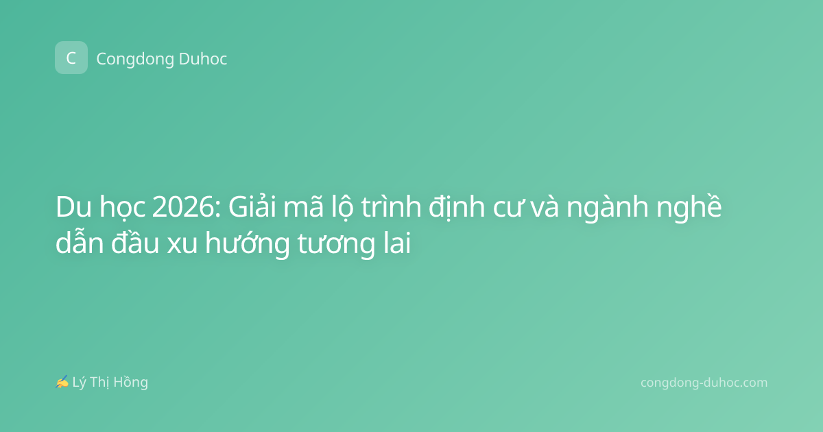 Du học 2026: Giải mã lộ trình định cư và ngành nghề dẫn đầu xu hướng tương lai