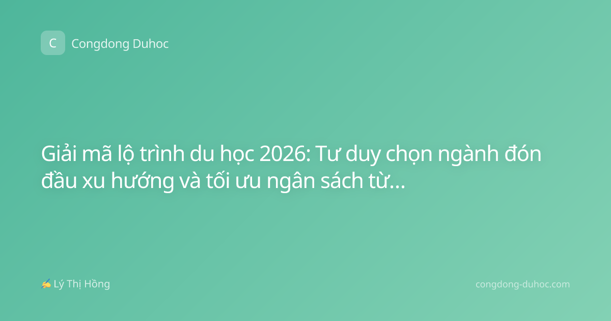 Giải mã lộ trình du học 2026: Tư duy chọn ngành đón đầu xu hướng và tối ưu ngân sách từ con số 0