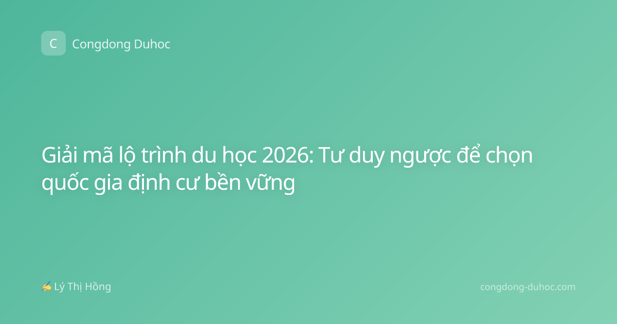 Giải mã lộ trình du học 2026: Tư duy ngược để chọn quốc gia định cư bền vững