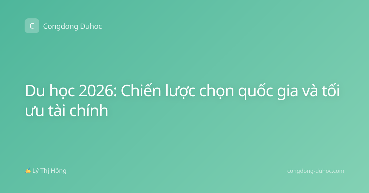 Du học 2026: Chiến lược chọn quốc gia và tối ưu tài chính