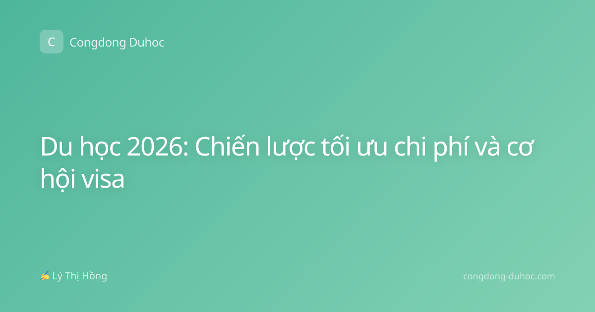 Du học 2026: Chiến lược tối ưu chi phí và cơ hội visa
