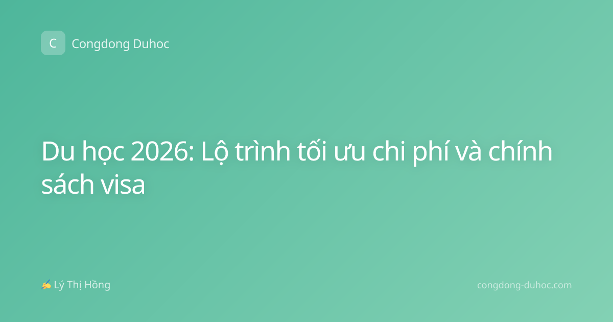 Du học 2026: Lộ trình tối ưu chi phí và chính sách visa