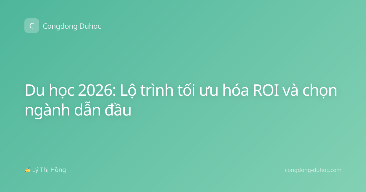 Du học 2026: Lộ trình tối ưu hóa ROI và chọn ngành dẫn đầu