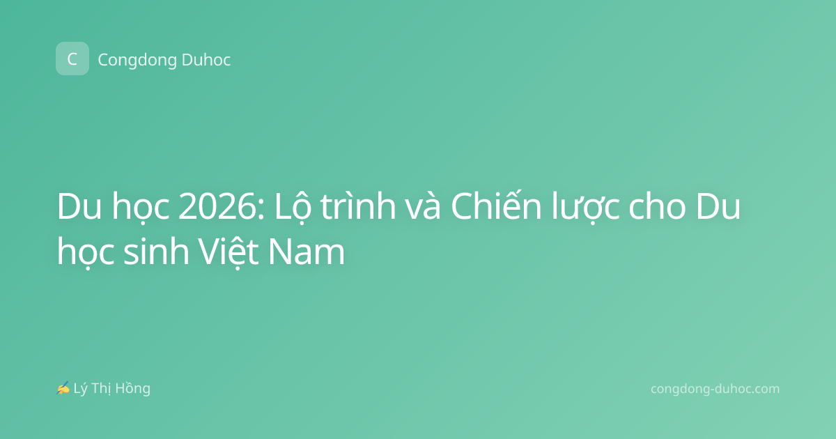 Du học 2026: Lộ trình và Chiến lược cho Du học sinh Việt Nam