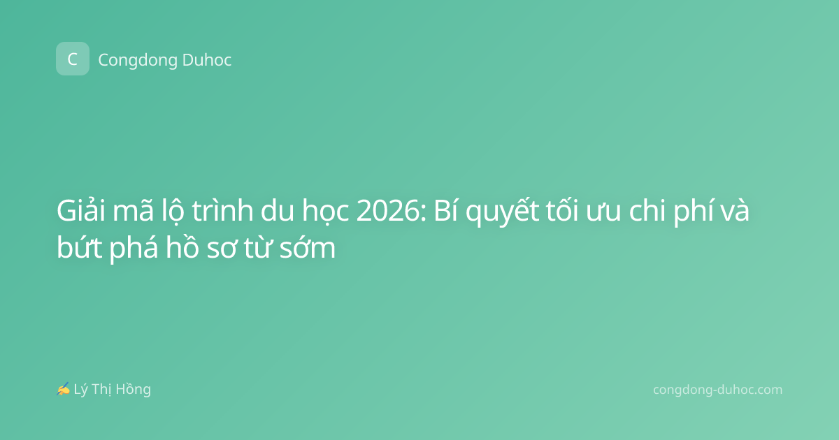 Giải mã lộ trình du học 2026: Bí quyết tối ưu chi phí và bứt phá hồ sơ từ sớm