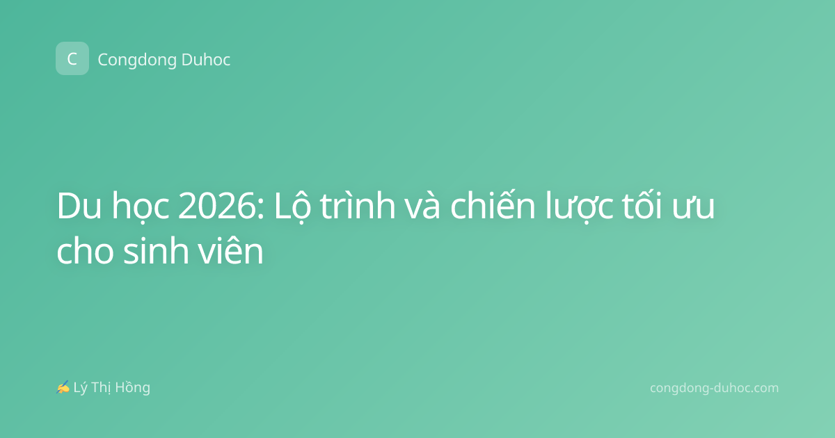 Du học 2026: Lộ trình và chiến lược tối ưu cho sinh viên