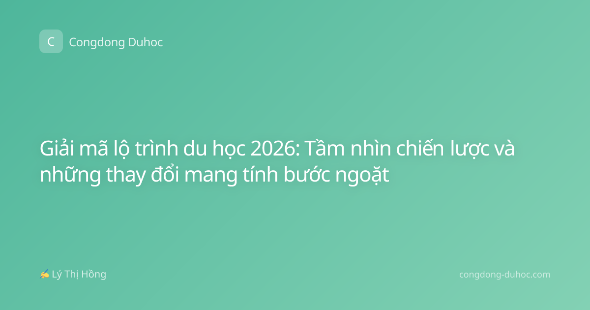 Giải mã lộ trình du học 2026: Tầm nhìn chiến lược và những thay đổi mang tính bước ngoặt