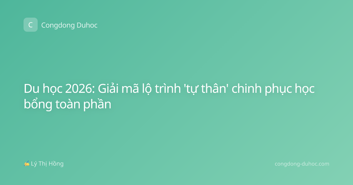 Du học 2026: Giải mã lộ trình 'tự thân' chinh phục học bổng toàn phần