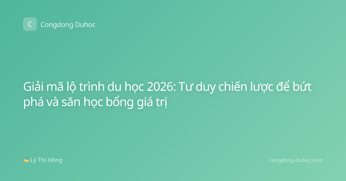 Giải mã lộ trình du học 2026: Tư duy chiến lược để bứt phá và săn học bổng giá trị