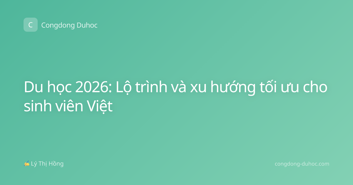 Du học 2026: Lộ trình và xu hướng tối ưu cho sinh viên Việt