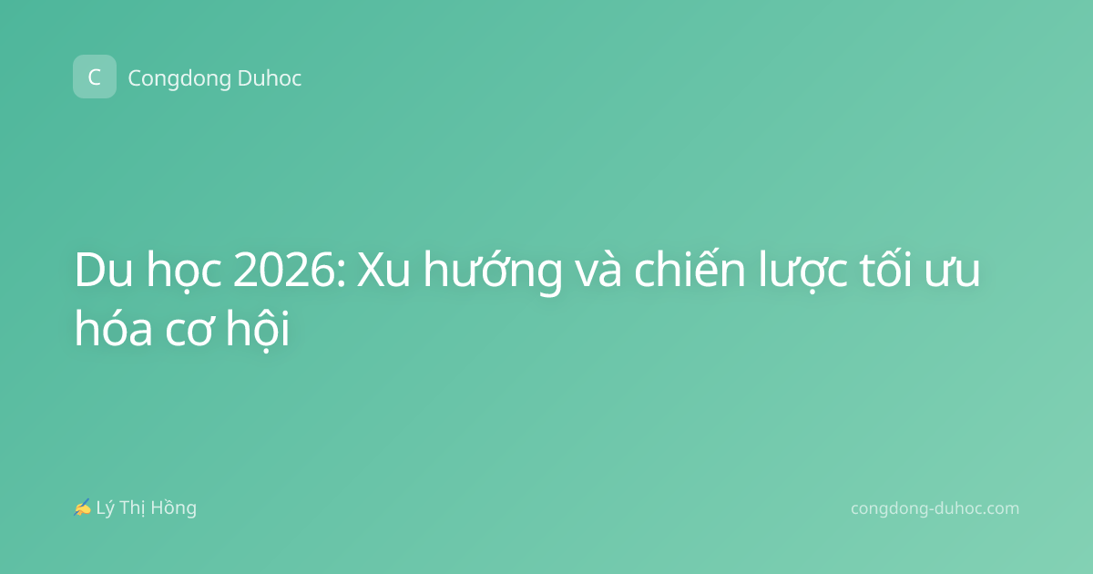 Du học 2026: Xu hướng và chiến lược tối ưu hóa cơ hội