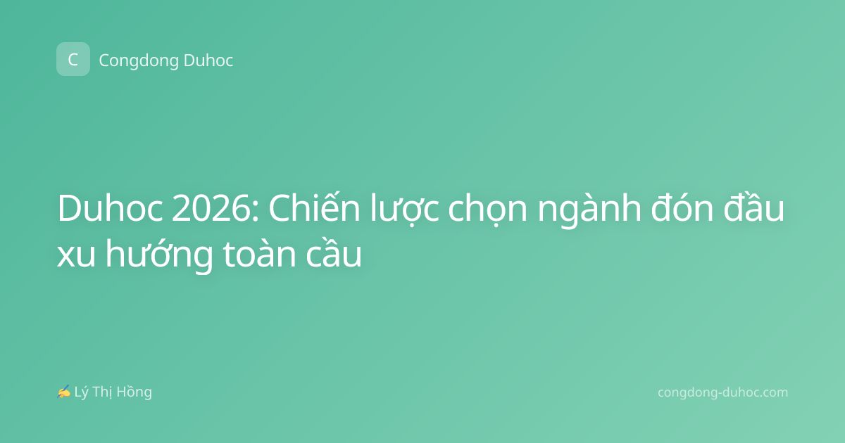 Duhoc 2026: Chiến lược chọn ngành đón đầu xu hướng toàn cầu