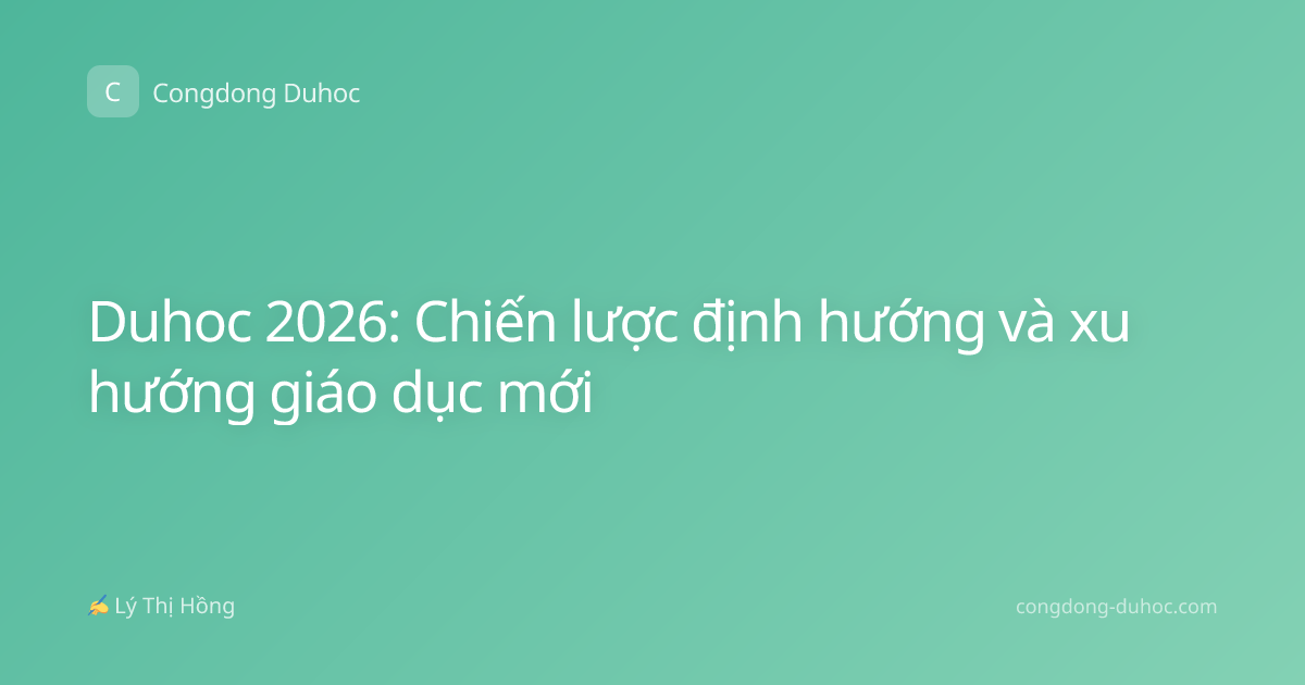 Duhoc 2026: Chiến lược định hướng và xu hướng giáo dục mới