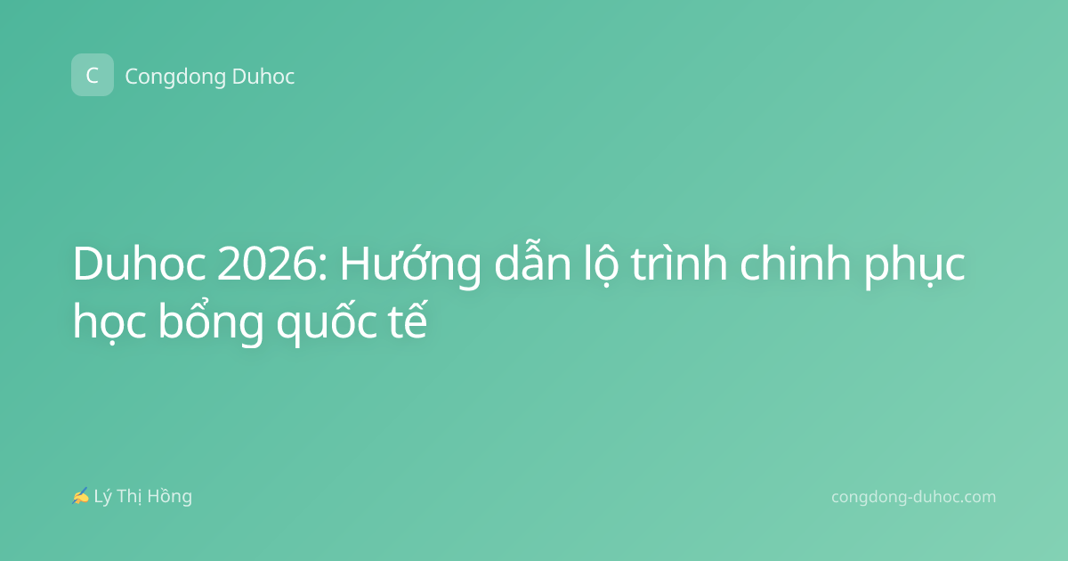 Duhoc 2026: Hướng dẫn lộ trình chinh phục học bổng quốc tế