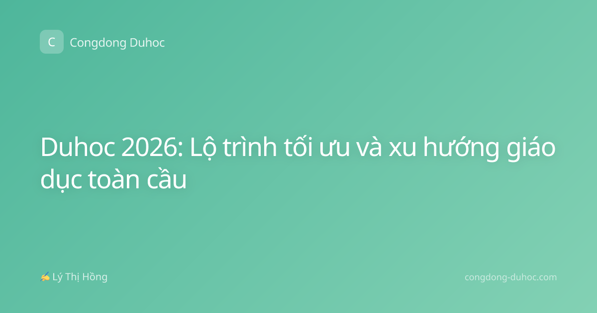 Duhoc 2026: Lộ trình tối ưu và xu hướng giáo dục toàn cầu
