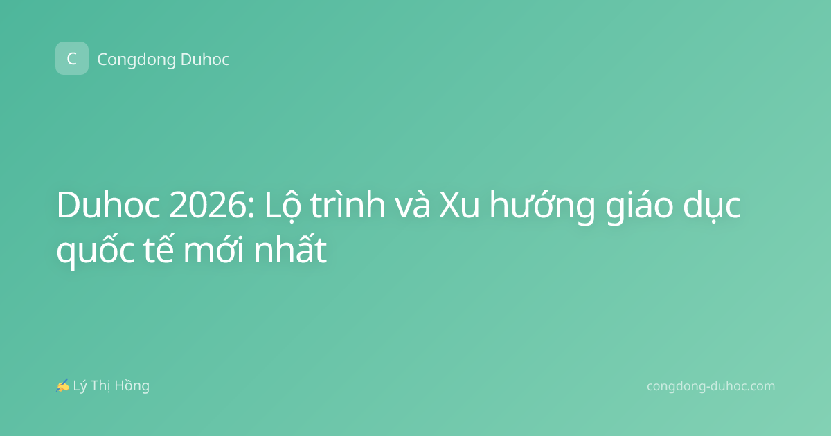 Duhoc 2026: Lộ trình và Xu hướng giáo dục quốc tế mới nhất