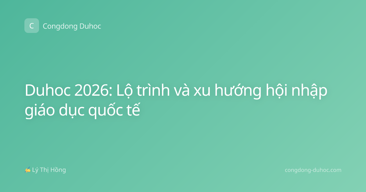 Duhoc 2026: Lộ trình và xu hướng hội nhập giáo dục quốc tế