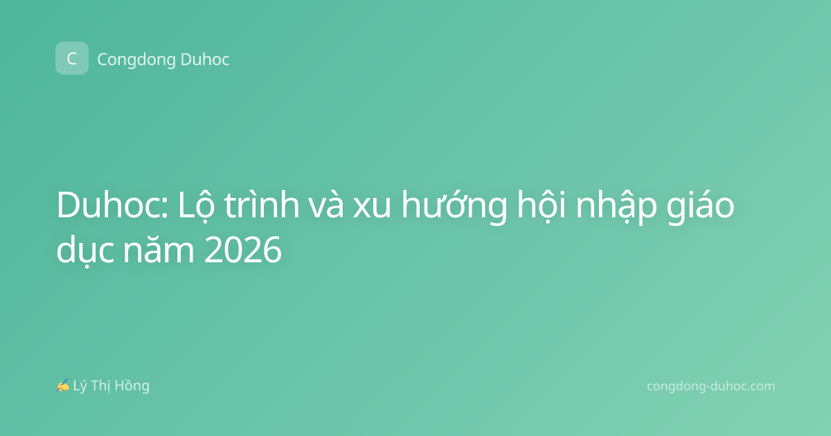Duhoc: Lộ trình và xu hướng hội nhập giáo dục năm 2026